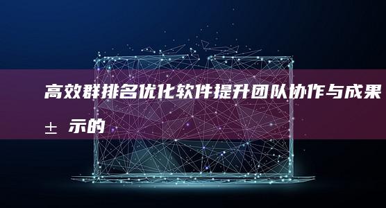 高效群排名优化软件：提升团队协作与成果展示的新工具